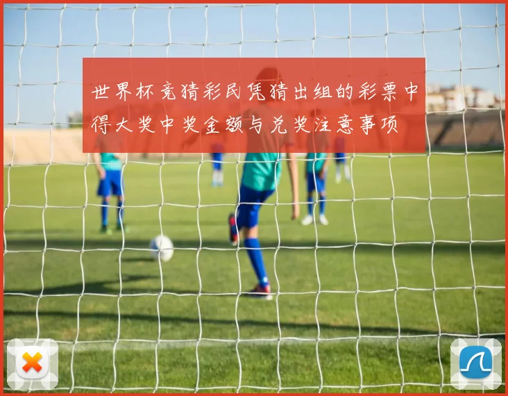 世界杯竞猜彩民凭猜出组的彩票中得大奖中奖金额与兑奖注意事项