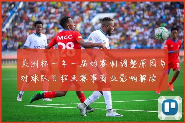 美洲杯一年一届的赛制调整原因与对球队日程及赛事商业影响解读