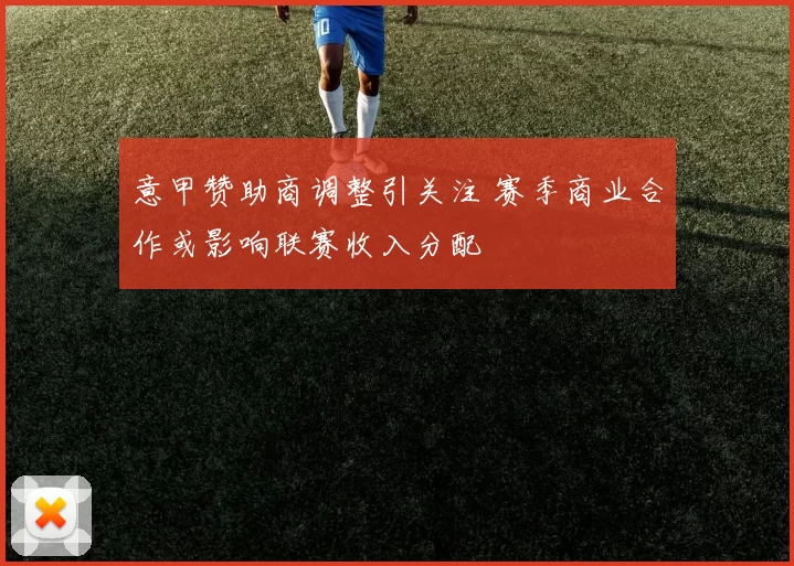 意甲赞助商调整引关注 赛季商业合作或影响联赛收入分配