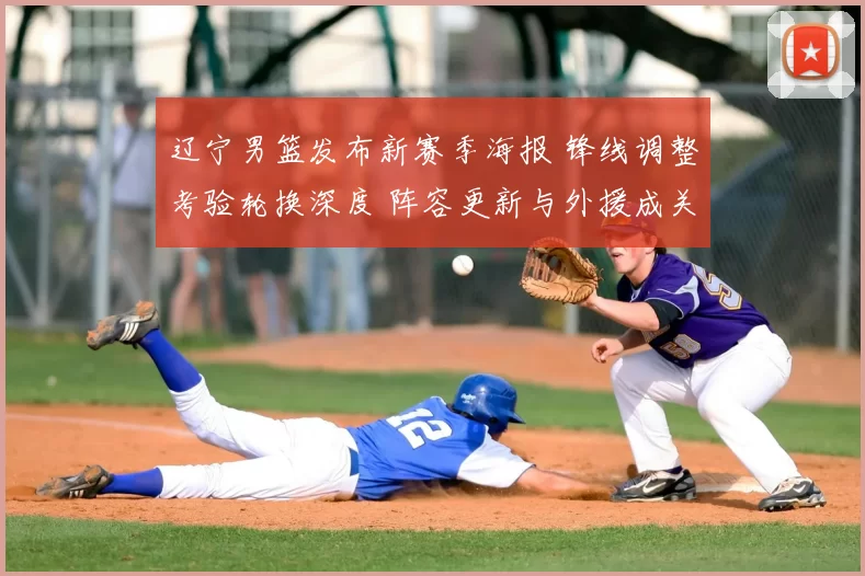 辽宁男篮发布新赛季海报 锋线调整考验轮换深度 阵容更新与外援成关注点