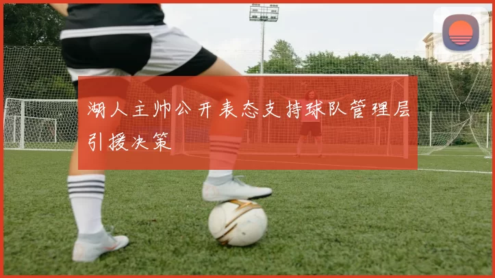 湖人主帅公开表态支持球队管理层引援决策