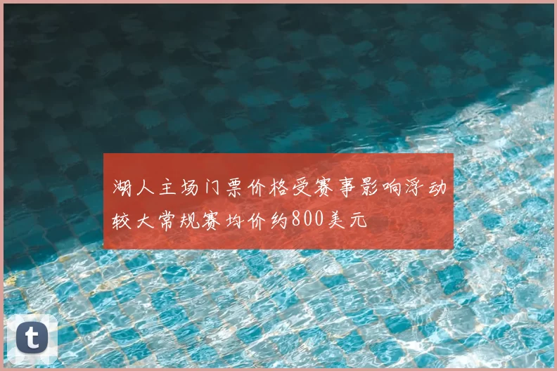 湖人主场门票价格受赛事影响浮动较大常规赛均价约800美元