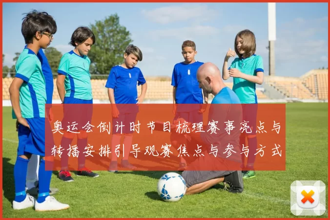 奥运会倒计时节目梳理赛事亮点与转播安排引导观赛焦点与参与方式