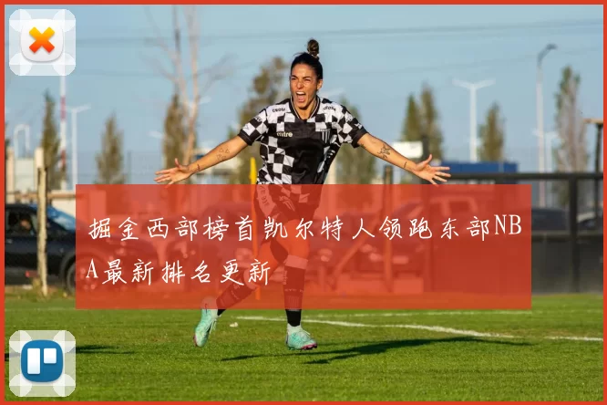 掘金西部榜首凯尔特人领跑东部NBA最新排名更新