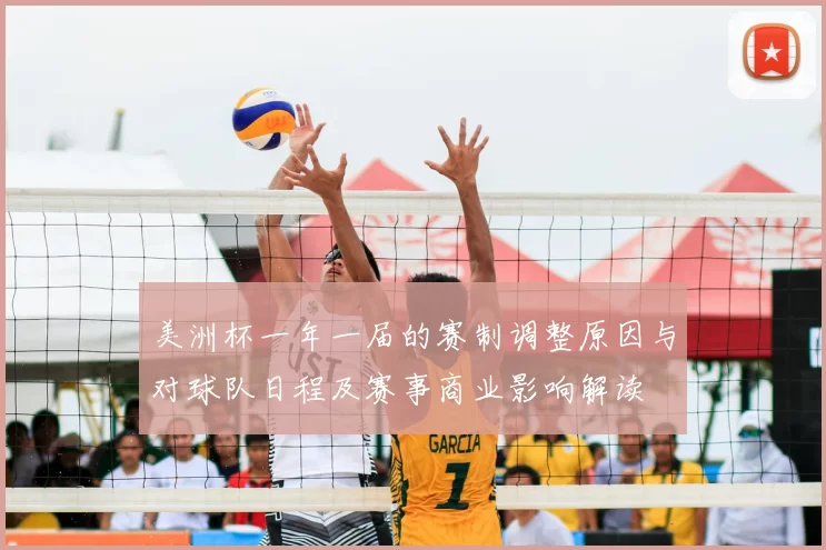 美洲杯一年一届的赛制调整原因与对球队日程及赛事商业影响解读