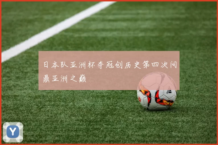 日本队亚洲杯夺冠创历史第四次问鼎亚洲之巅