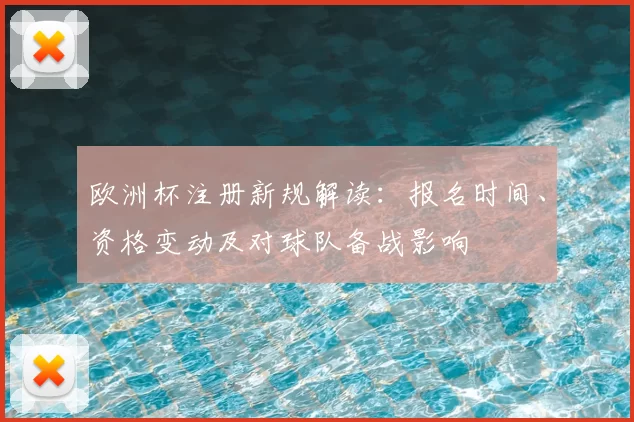 欧洲杯注册新规解读：报名时间、资格变动及对球队备战影响