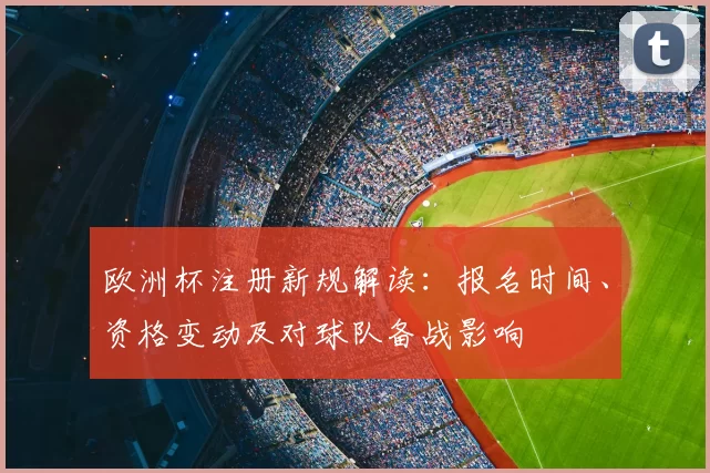 欧洲杯注册新规解读：报名时间、资格变动及对球队备战影响