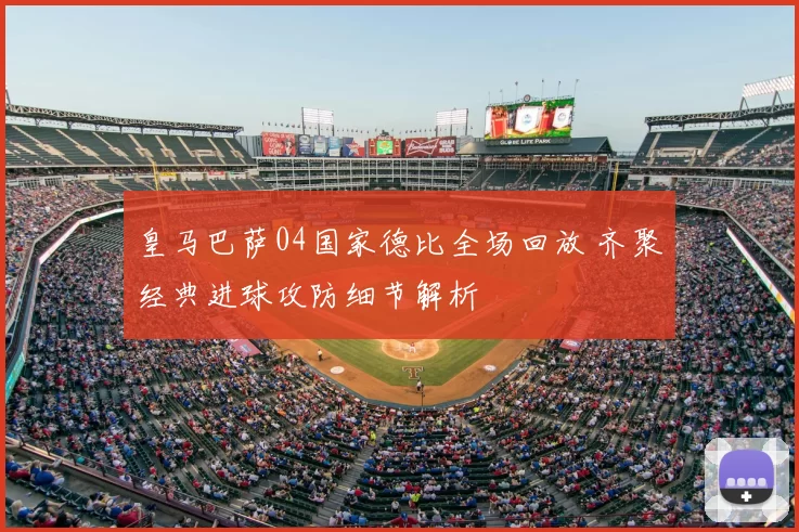 皇马巴萨04国家德比全场回放 齐聚经典进球攻防细节解析