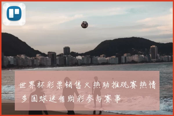 世界杯彩票销售火热助推观赛热情 多国球迷借购彩参与赛事