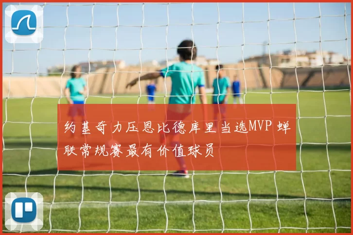 约基奇力压恩比德库里当选MVP 蝉联常规赛最有价值球员