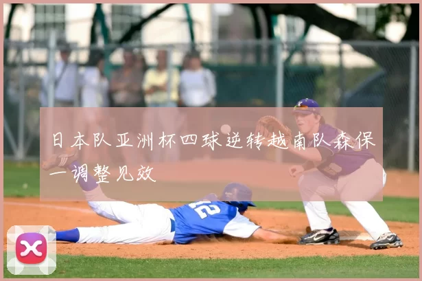 日本队亚洲杯四球逆转越南队森保一调整见效