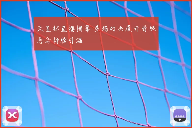 天皇杯直播揭幕 多场对决展开晋级悬念持续升温