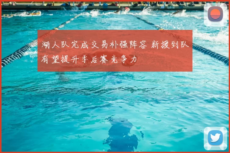 湖人队完成交易补强阵容 新援到队有望提升季后赛竞争力