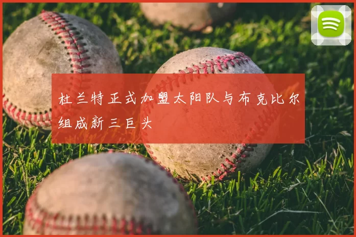 杜兰特正式加盟太阳队与布克比尔组成新三巨头