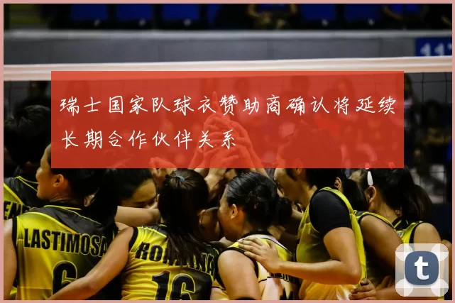 瑞士国家队球衣赞助商确认将延续长期合作伙伴关系