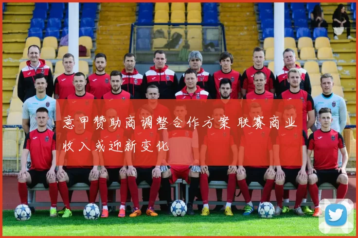 意甲赞助商调整合作方案 联赛商业收入或迎新变化