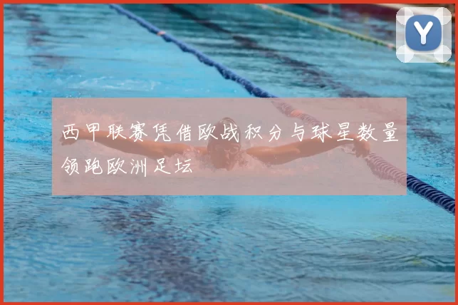 西甲联赛凭借欧战积分与球星数量领跑欧洲足坛