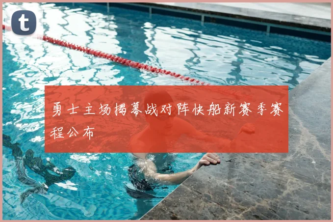 勇士主场揭幕战对阵快船新赛季赛程公布