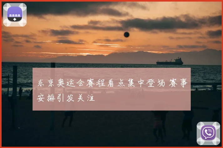 东京奥运会赛程看点集中登场 赛事安排引发关注