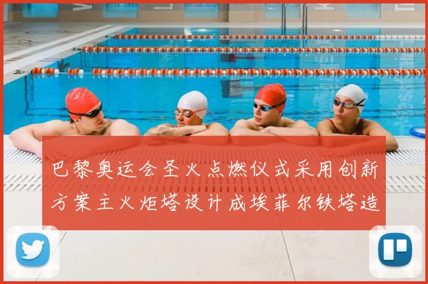 巴黎奥运会圣火点燃仪式采用创新方案主火炬塔设计成埃菲尔铁塔造型