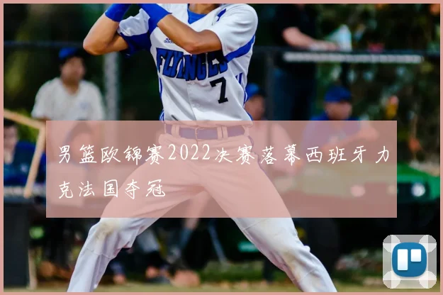 男篮欧锦赛2022决赛落幕西班牙力克法国夺冠
