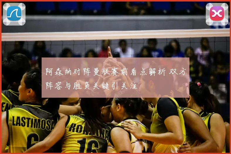 阿森纳对阵曼联赛前看点解析 双方阵容与胜负关键引关注