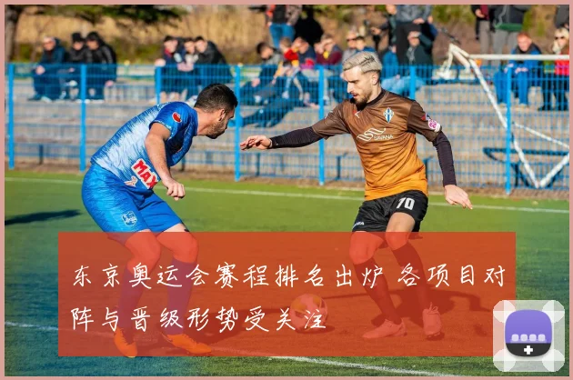东京奥运会赛程排名出炉 各项目对阵与晋级形势受关注