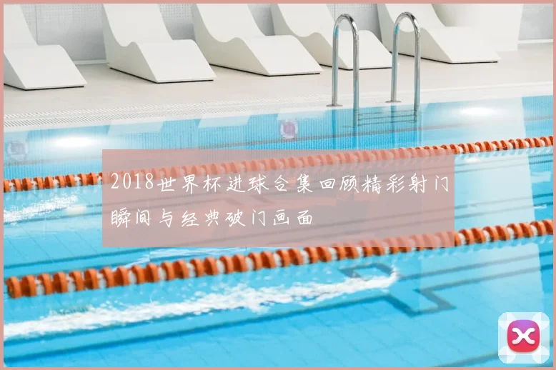 2018世界杯进球合集回顾精彩射门瞬间与经典破门画面