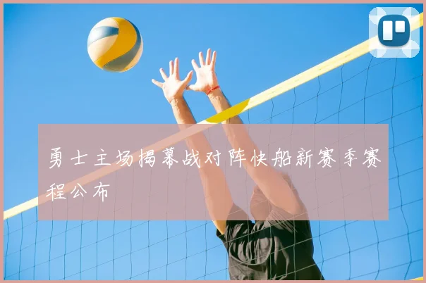 勇士主场揭幕战对阵快船新赛季赛程公布